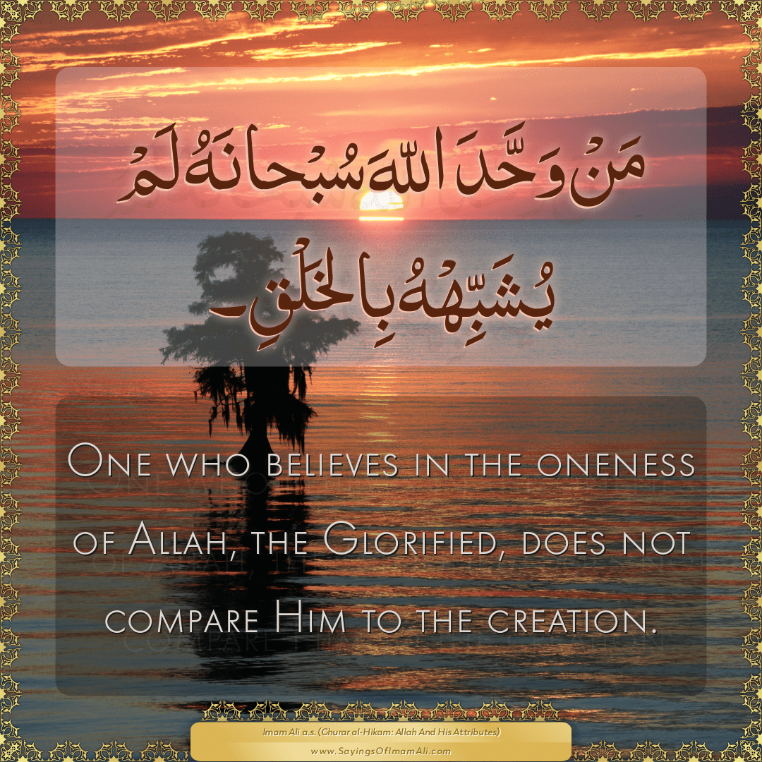One who believes in the oneness of Allah, the Glorified, does not compare...